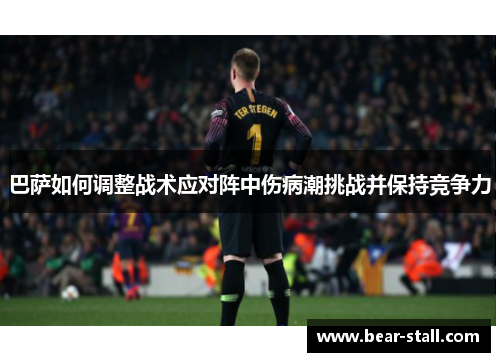 巴萨如何调整战术应对阵中伤病潮挑战并保持竞争力