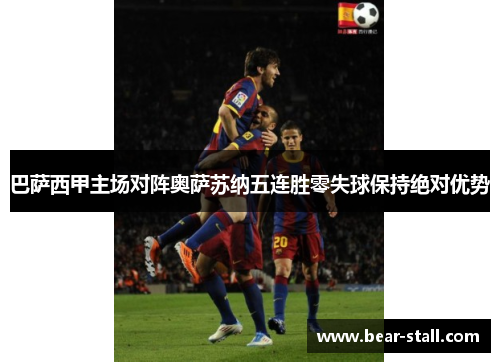 巴萨西甲主场对阵奥萨苏纳五连胜零失球保持绝对优势